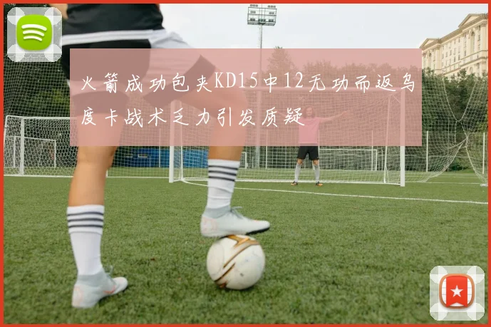 火箭成功包夹KD15中12无功而返乌度卡战术乏力引发质疑