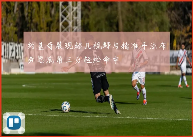 约基奇展现超凡视野与精准手法布劳恩底角三分轻松命中