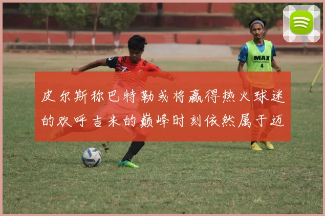 皮尔斯称巴特勒或将赢得热火球迷的欢呼吉米的巅峰时刻依然属于迈阿密