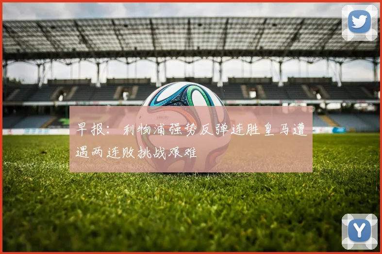 早报：利物浦强势反弹连胜皇马遭遇两连败挑战艰难
