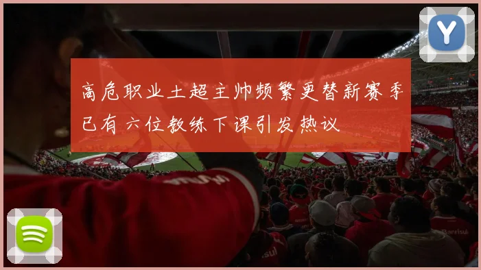 高危职业土超主帅频繁更替新赛季已有六位教练下课引发热议