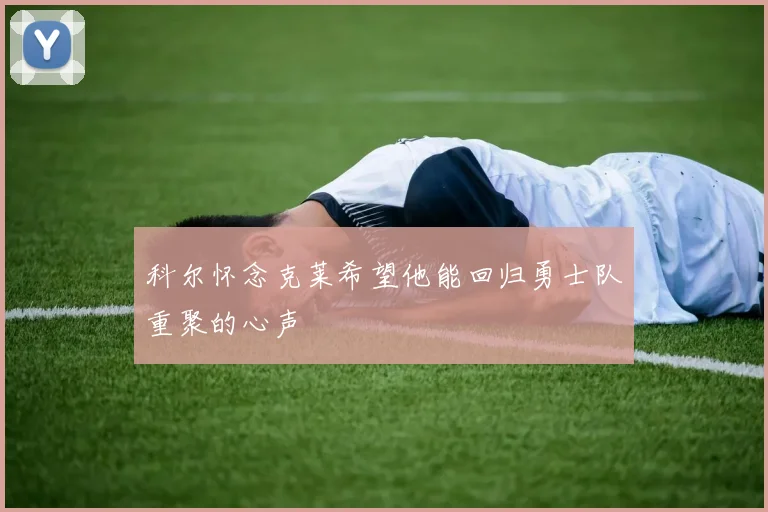 科尔怀念克莱希望他能回归勇士队重聚的心声