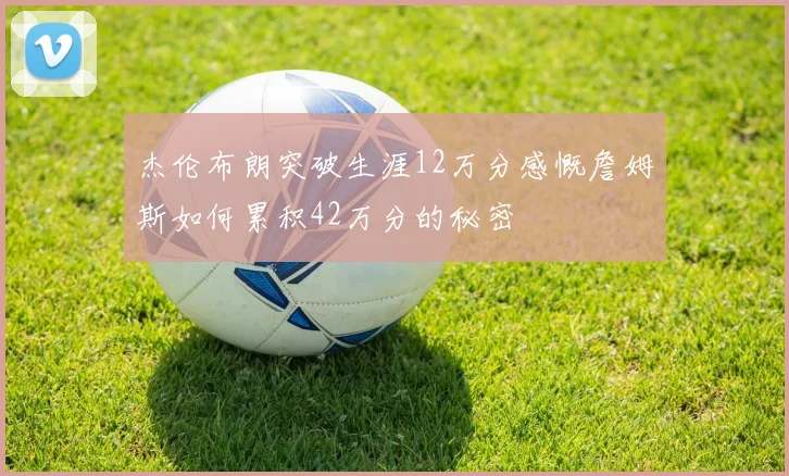 杰伦布朗突破生涯12万分感慨詹姆斯如何累积42万分的秘密