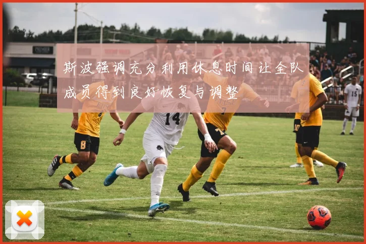 斯波强调充分利用休息时间让全队成员得到良好恢复与调整