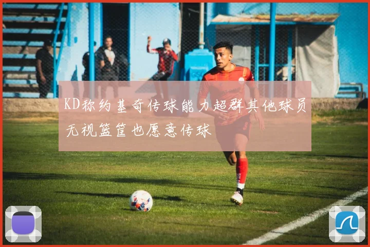 KD称约基奇传球能力超群其他球员无视篮筐也愿意传球