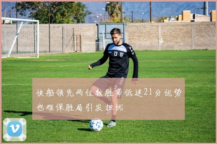 快船领先两位数胜率低迷21分优势也难保胜局引发担忧